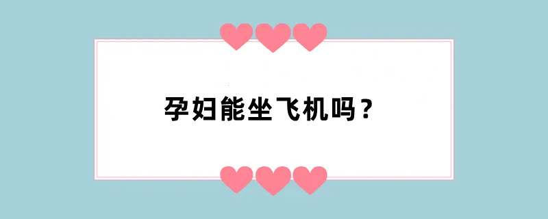 孕妇能坐飞机吗？
