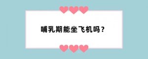 哺乳期能坐飞机吗？