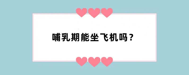哺乳期能坐飞机吗？