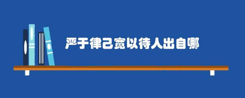 严于律己宽以待人出自哪