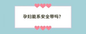 孕妇能系安全带吗？
