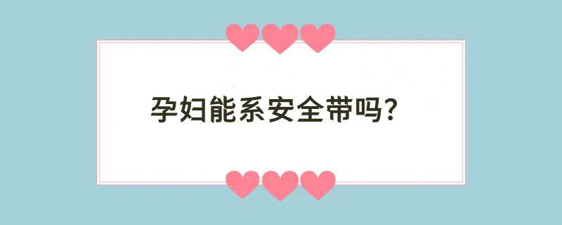 孕妇能系安全带吗？