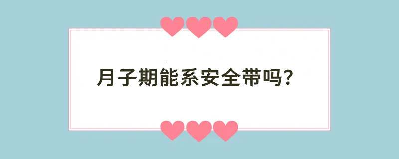 月子期能系安全带吗？