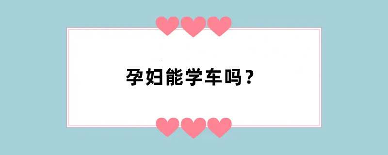 孕妇能学车吗？