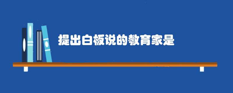 提出白板说的教育家是