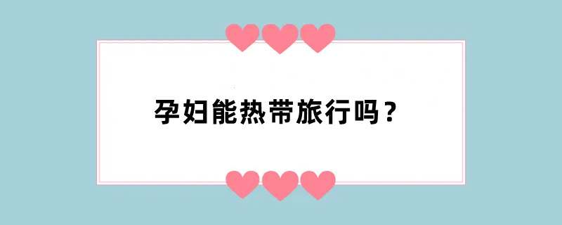 孕妇能热带旅行吗？