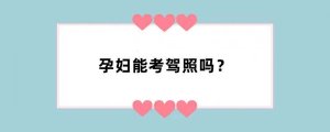 孕妇能考驾照吗？