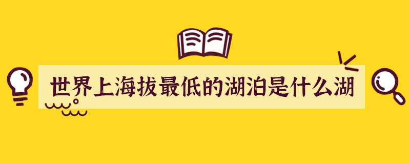 世界上海拔最低的湖泊是什么湖