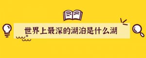 世界上最深的湖泊是什么湖