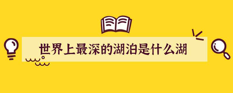 世界上最深的湖泊是什么湖