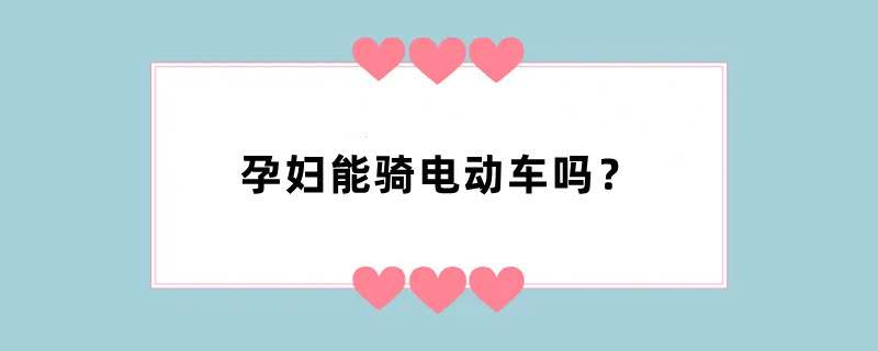 孕妇能骑电动车吗？
