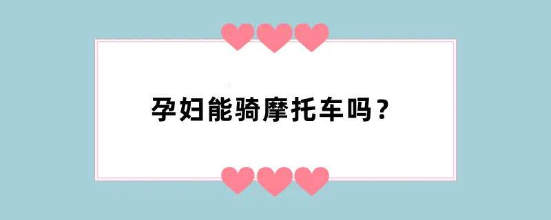 孕妇能骑摩托车吗？