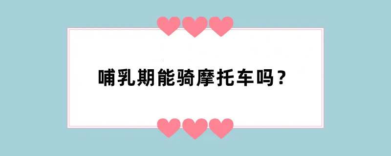 哺乳期能骑摩托车吗？