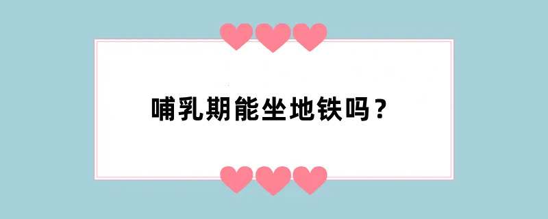 哺乳期能坐地铁吗？