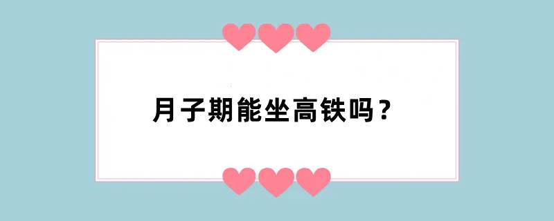 月子期能坐高铁吗？