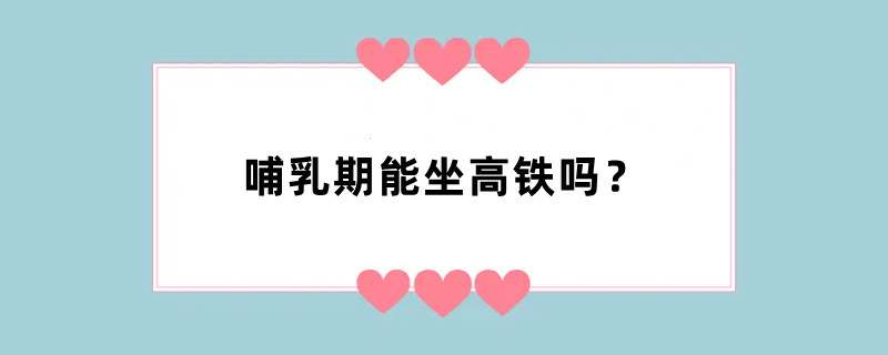哺乳期能坐高铁吗？