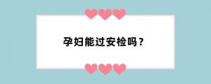孕妇能过安检吗？