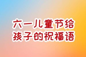 六一儿童节给孩子的祝福语