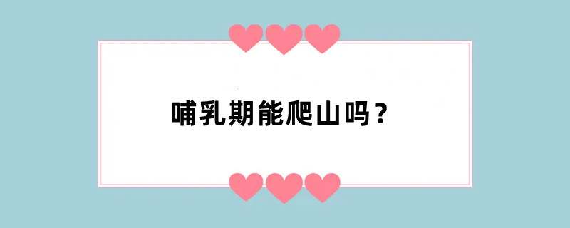哺乳期能爬山吗？