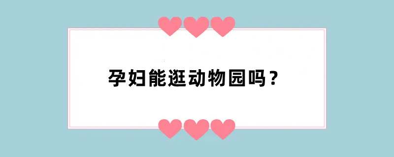 孕妇能逛动物园吗？