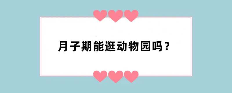 月子期能逛动物园吗？