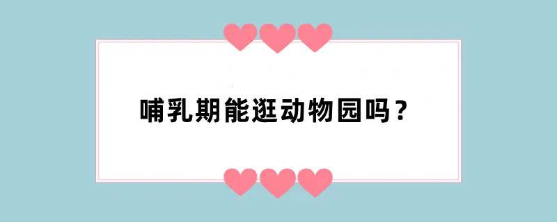 哺乳期能逛动物园吗？