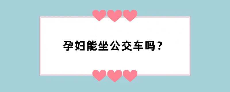 孕妇能坐公交车吗？