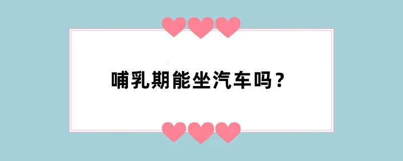 哺乳期能坐汽车吗？