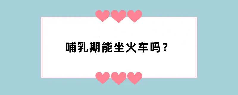 哺乳期能坐火车吗？
