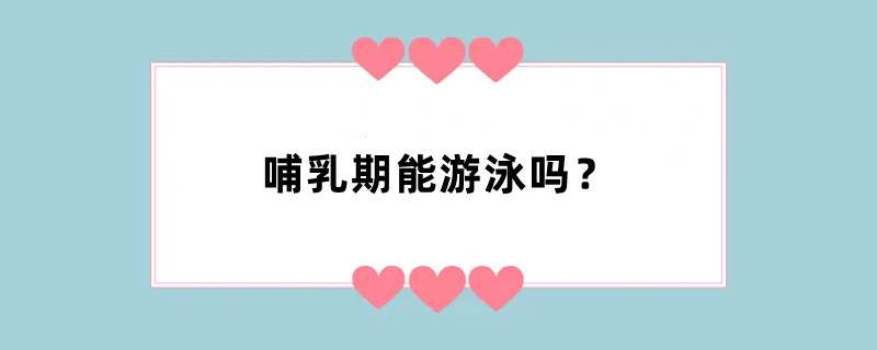 哺乳期能游泳吗？