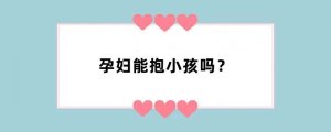 孕妇能抱小孩吗？
