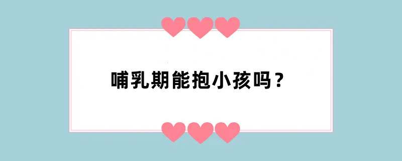 哺乳期能抱小孩吗？