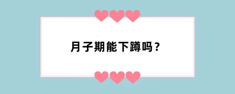 月子期能下蹲吗？