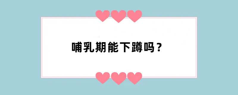 哺乳期能下蹲吗？