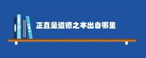 正直是道德之本出自哪里