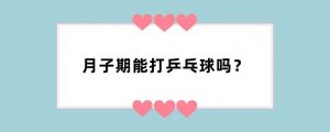 月子期能打乒乓球吗？