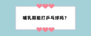 哺乳期能打乒乓球吗？