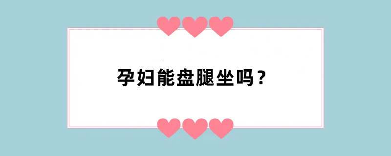 孕妇能盘腿坐吗？