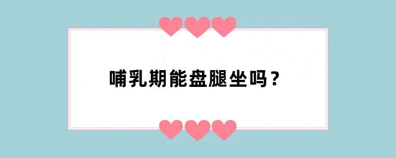 哺乳期能盘腿坐吗？