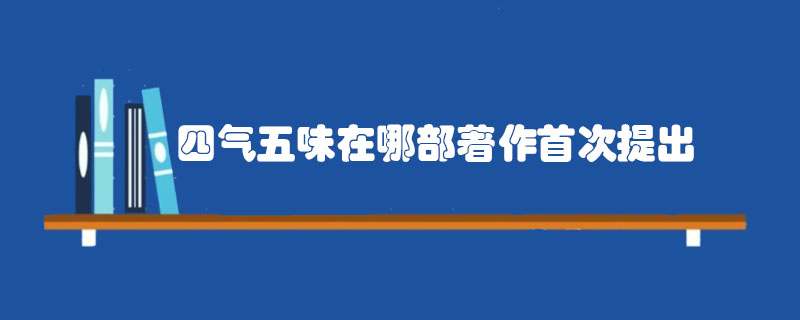 四气五味在哪部著作首次提出