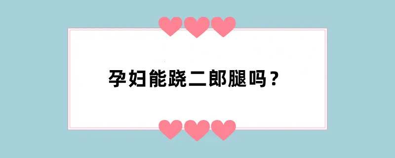 孕妇能跷二郎腿吗？