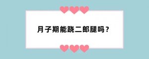 月子期能跷二郎腿吗？