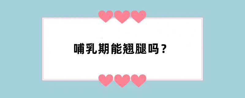 哺乳期能翘腿吗？