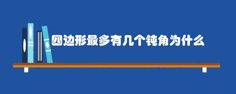 四边形最多有几个钝角为什么