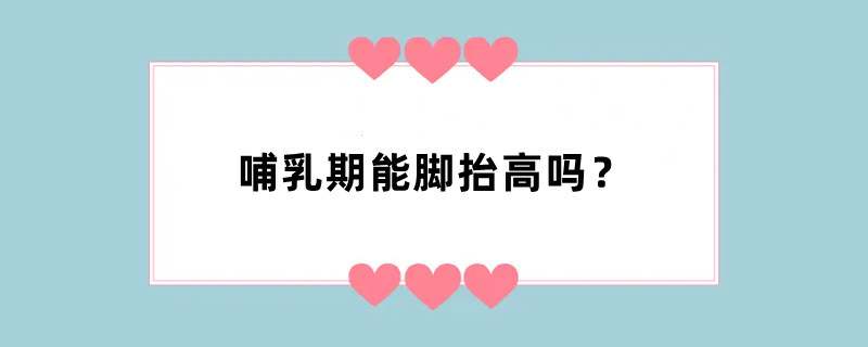 哺乳期能脚抬高吗？