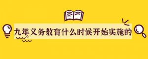 九年义务教育什么时候开始实施的