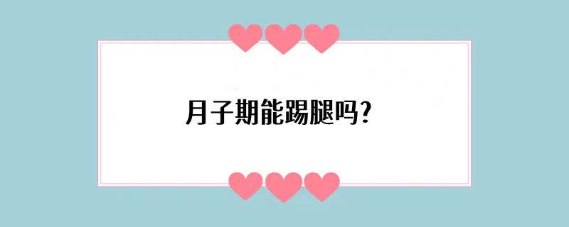 月子期能踢腿吗？