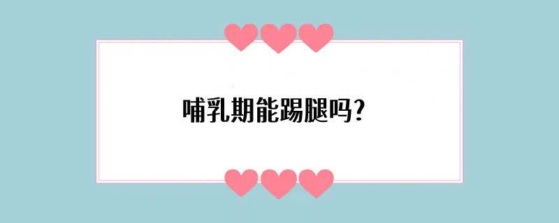 哺乳期能踢腿吗？