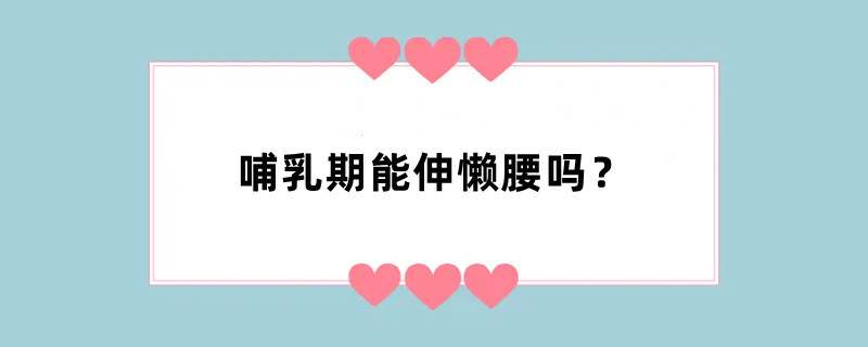 哺乳期能伸懒腰吗？