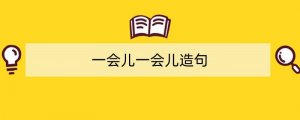 一会儿一会儿造句小学二年级